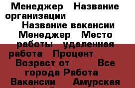 Менеджер › Название организации ­ NL International › Название вакансии ­ Менеджер › Место работы ­ удаленная работа › Процент ­ 980 › Возраст от ­ 18 - Все города Работа » Вакансии   . Амурская обл.,Зейский р-н